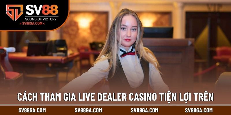 Cách tham gia live dealer casino tiện lợi trên