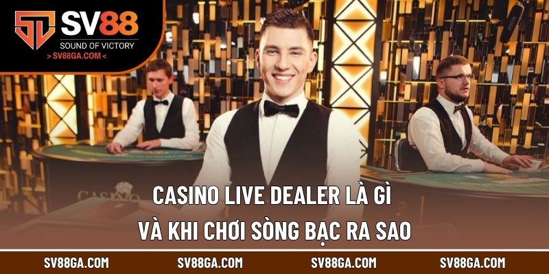 Casino Live Dealer Là Gì Và Khi Chơi Sòng Bạc Ra Sao?