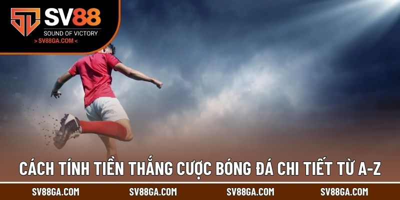 Cách tính tiền thắng cược bóng đá chi tiết từ A-Z