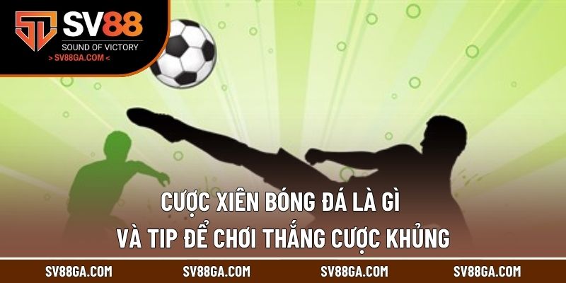 Cược Xiên Bóng Đá Là Gì Và Tip Để Chơi Thắng Cược Khủng