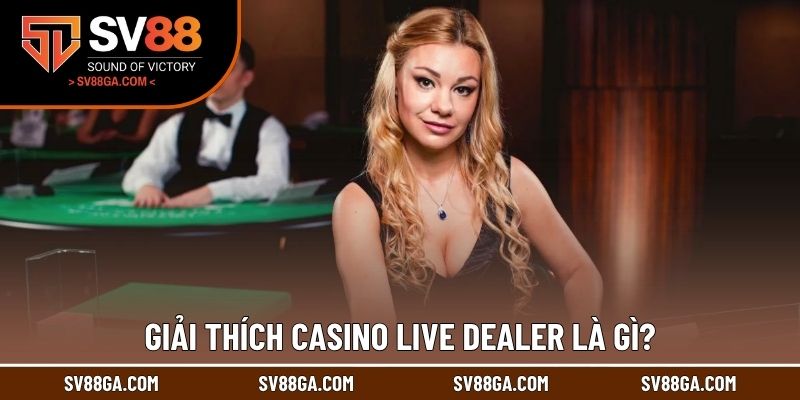 Giải thích Casino live dealer là gì?