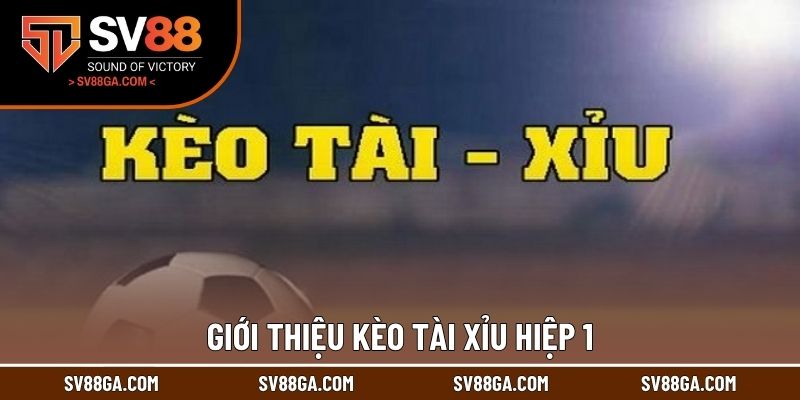 Giới thiệu kèo tài xỉu hiệp 1