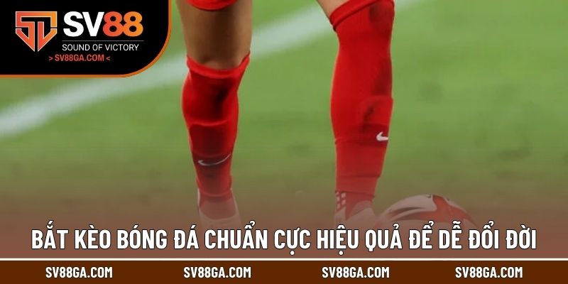 Bắt kèo bóng đá chuẩn cực hiệu quả để dễ đổi đời