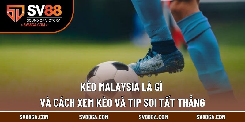 Kèo Malaysia Là Gì Và Cách Xem Kèo Và Tip Soi Tất Thắng