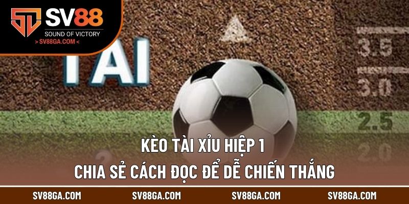 Kèo Tài Xỉu Hiệp 1 - Chia Sẻ Cách Đọc Để Dễ Chiến Thắng