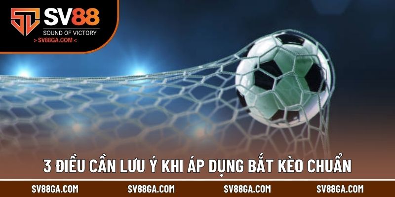 3 điều cần lưu ý khi áp dụng bắt kèo chuẩn