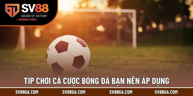 Tip chơi cá cược bóng đá bạn nên áp dụng