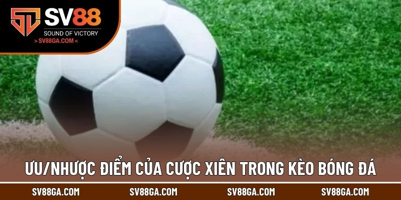 Ưu/nhược điểm của cược xiên trong kèo bóng đá