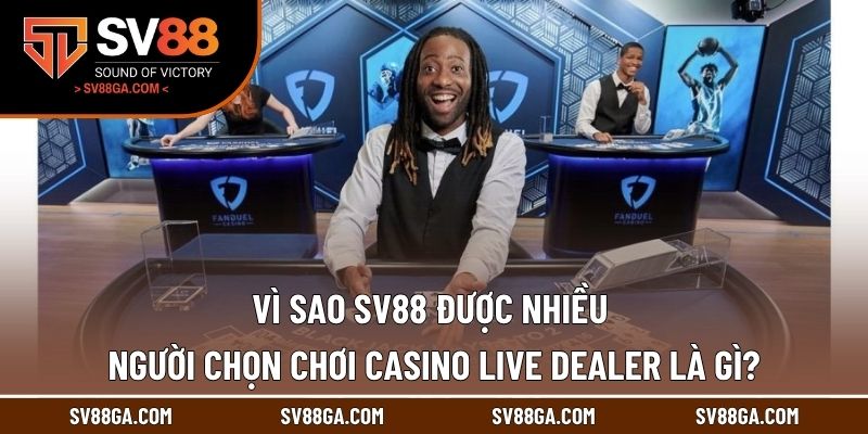 Vì sao SV88 được nhiều người chọn chơi Casino live dealer là gì?